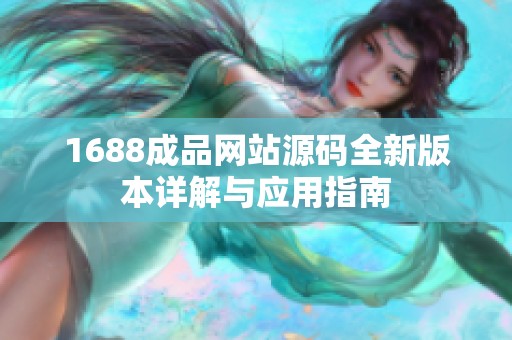 1688成品网站源码全新版本详解与应用指南