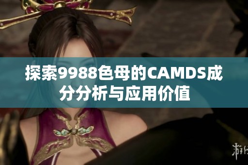 探索9988色母的CAMDS成分分析与应用价值