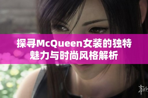 探寻McQueen女装的独特魅力与时尚风格解析