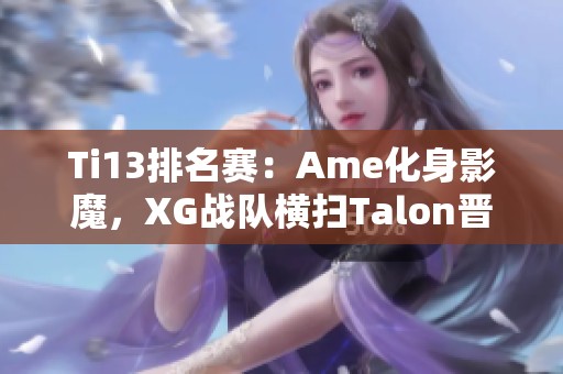 Ti13排名赛：Ame化身影魔，XG战队横扫Talon晋级！