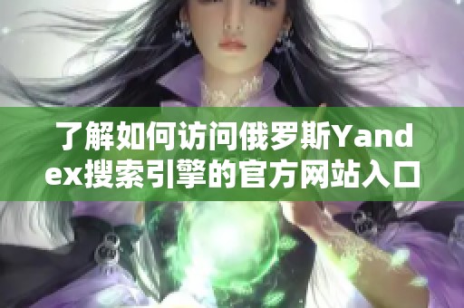 了解如何访问俄罗斯Yandex搜索引擎的官方网站入口