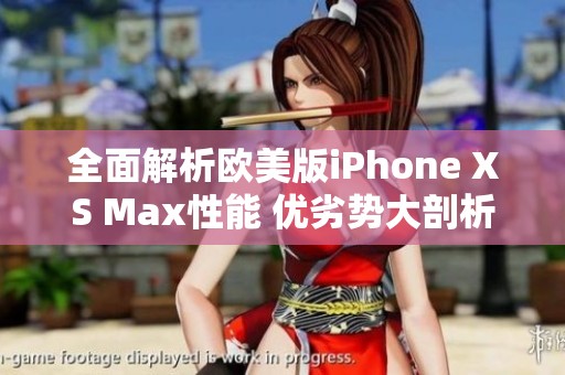 全面解析欧美版iPhone XS Max性能 优劣势大剖析