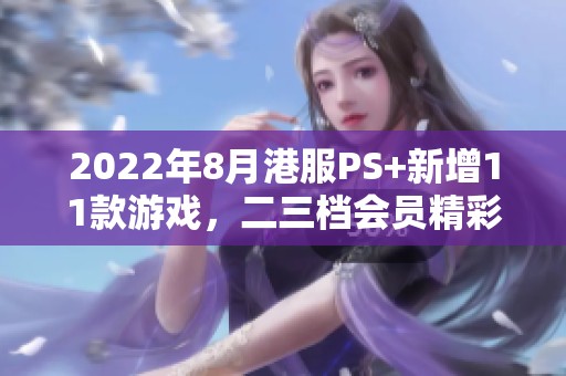 2022年8月港服PS+新增11款游戏，二三档会员精彩内容一览