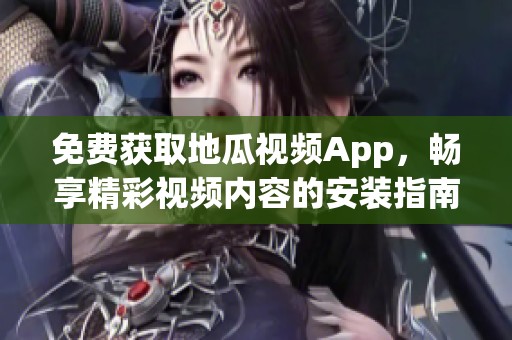 免费获取地瓜视频App，畅享精彩视频内容的安装指南