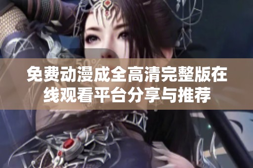 免费动漫成全高清完整版在线观看平台分享与推荐