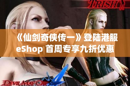 《仙剑奇侠传一》登陆港服eShop 首周专享九折优惠活动