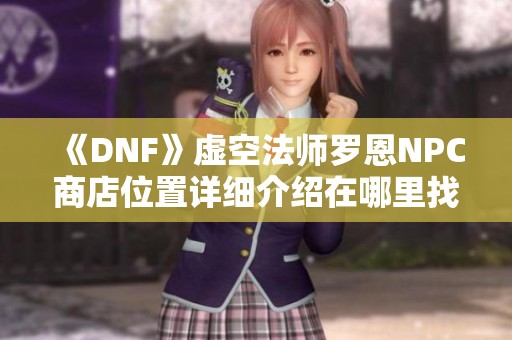 《DNF》虚空法师罗恩NPC商店位置详细介绍在哪里找到