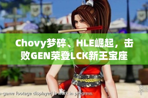 Chovy梦碎、HLE崛起，击败GEN荣登LCK新王宝座