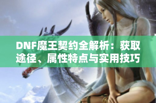 DNF魔王契约全解析：获取途径、属性特点与实用技巧分享