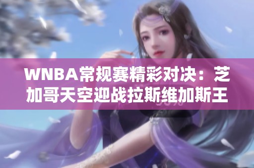 WNBA常规赛精彩对决：芝加哥天空迎战拉斯维加斯王牌杰弗表现抢眼