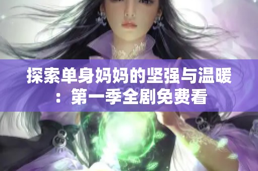 探索单身妈妈的坚强与温暖：第一季全剧免费看