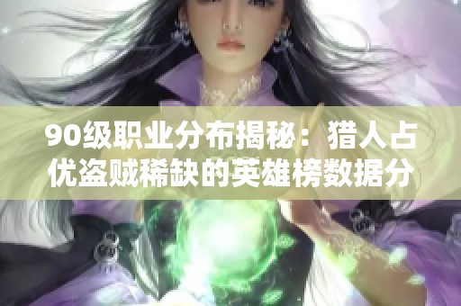 90级职业分布揭秘：猎人占优盗贼稀缺的英雄榜数据分析