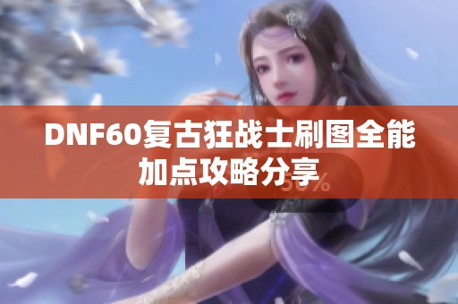 DNF60复古狂战士刷图全能加点攻略分享