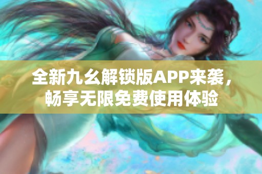 全新九幺解锁版APP来袭，畅享无限免费使用体验