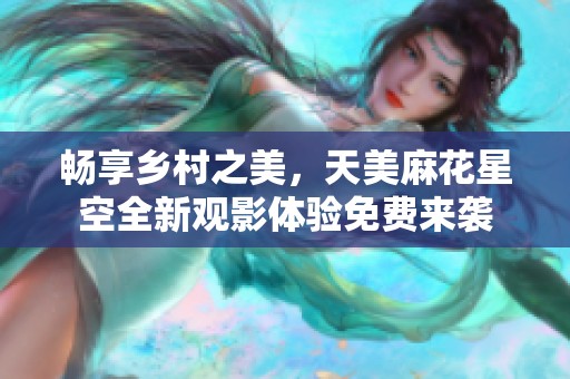 畅享乡村之美，天美麻花星空全新观影体验免费来袭