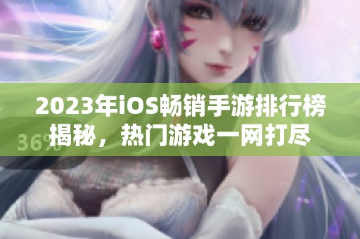 2023年iOS畅销手游排行榜揭秘，热门游戏一网打尽