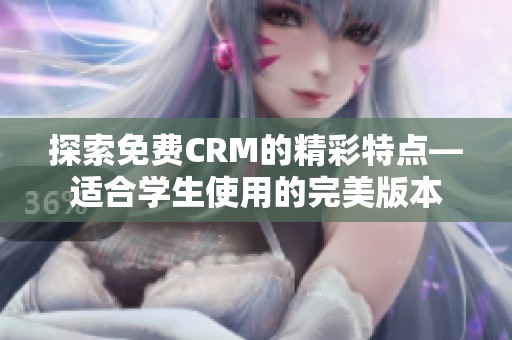 探索免费CRM的精彩特点—适合学生使用的完美版本