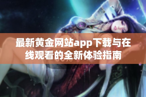 最新黄金网站app下载与在线观看的全新体验指南