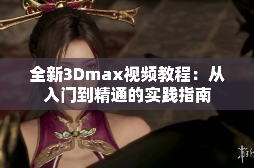 全新3Dmax视频教程：从入门到精通的实践指南