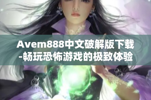 Avem888中文破解版下载-畅玩恐怖游戏的极致体验分享