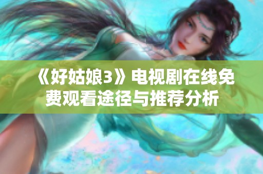 《好姑娘3》电视剧在线免费观看途径与推荐分析