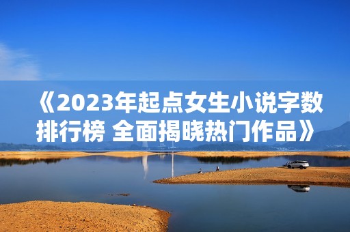 《2023年起点女生小说字数排行榜 全面揭晓热门作品》