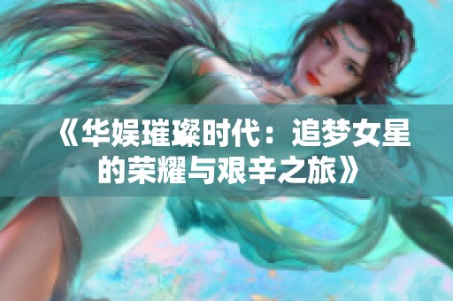 《华娱璀璨时代：追梦女星的荣耀与艰辛之旅》