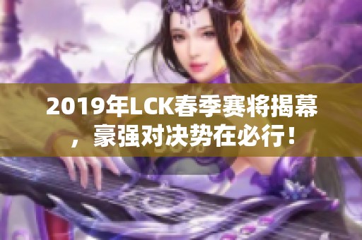 2019年LCK春季赛将揭幕，豪强对决势在必行！