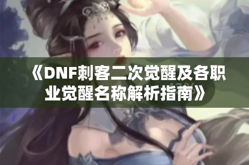 《DNF刺客二次觉醒及各职业觉醒名称解析指南》