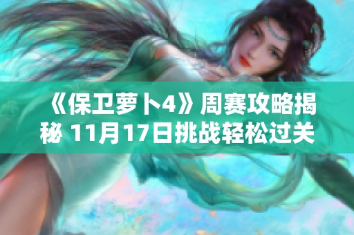 《保卫萝卜4》周赛攻略揭秘 11月17日挑战轻松过关技巧分享