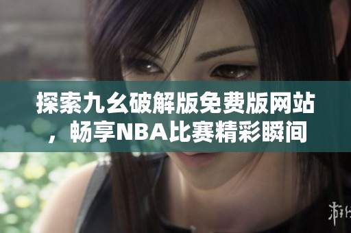 探索九幺破解版免费版网站，畅享NBA比赛精彩瞬间