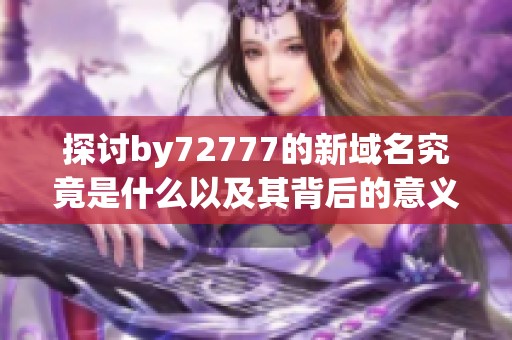 探讨by72777的新域名究竟是什么以及其背后的意义