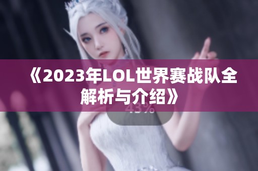 《2023年LOL世界赛战队全解析与介绍》