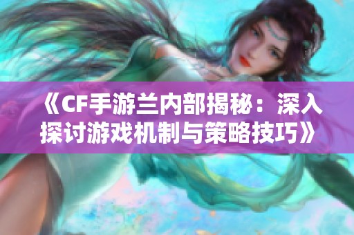 《CF手游兰内部揭秘：深入探讨游戏机制与策略技巧》