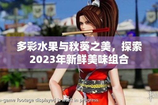 多彩水果与秋葵之美，探索2023年新鲜美味组合