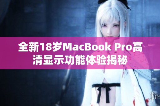 全新18岁MacBook Pro高清显示功能体验揭秘