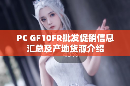 PC GF10FR批发促销信息汇总及产地货源介绍