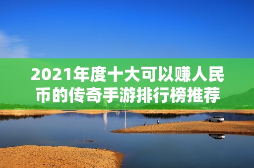 2021年度十大可以赚人民币的传奇手游排行榜推荐