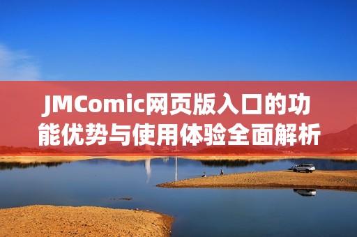 JMComic网页版入口的功能优势与使用体验全面解析