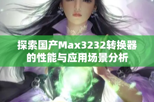 探索国产Max3232转换器的性能与应用场景分析