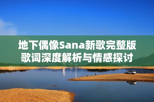 地下偶像Sana新歌完整版歌词深度解析与情感探讨