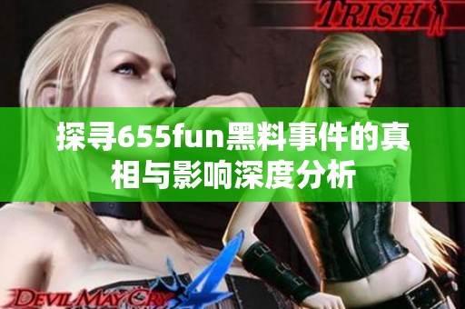 探寻655fun黑料事件的真相与影响深度分析