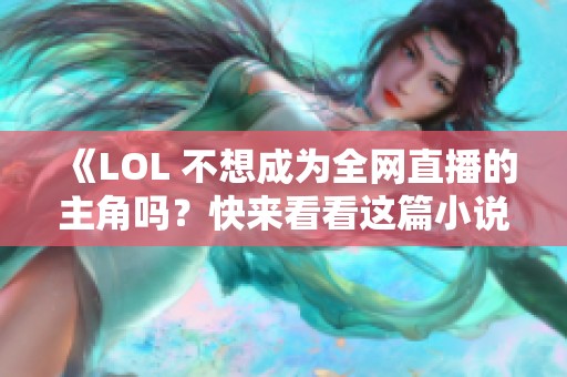 《LOL 不想成为全网直播的主角吗？快来看看这篇小说！》