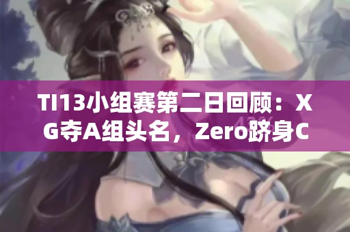 TI13小组赛第二日回顾：XG夺A组头名，Zero跻身C组次席