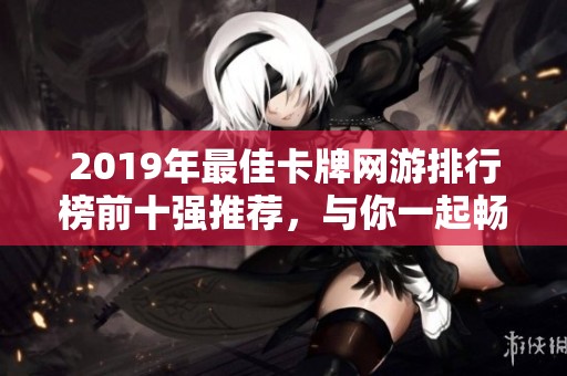 2019年最佳卡牌网游排行榜前十强推荐，与你一起畅玩策略对决