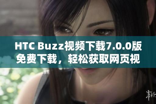 HTC Buzz视频下载7.0.0版免费下载，轻松获取网页视频内容