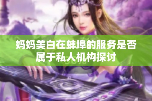 妈妈美白在蚌埠的服务是否属于私人机构探讨