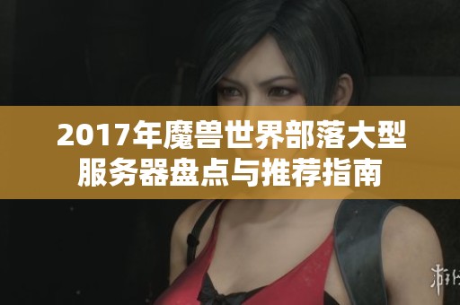 2017年魔兽世界部落大型服务器盘点与推荐指南