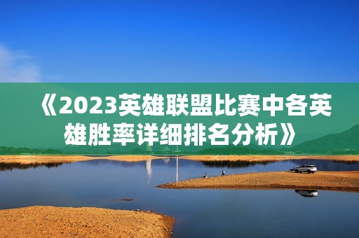 《2023英雄联盟比赛中各英雄胜率详细排名分析》