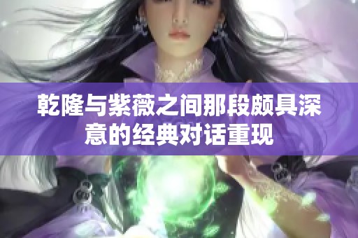 乾隆与紫薇之间那段颇具深意的经典对话重现